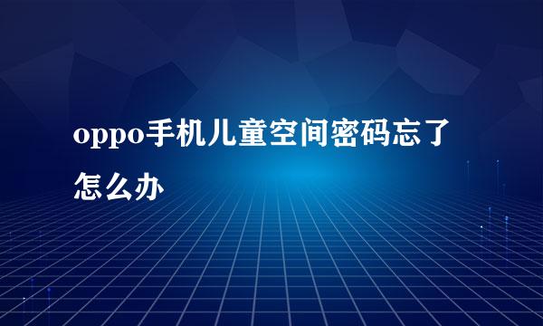 oppo手机儿童空间密码忘了怎么办