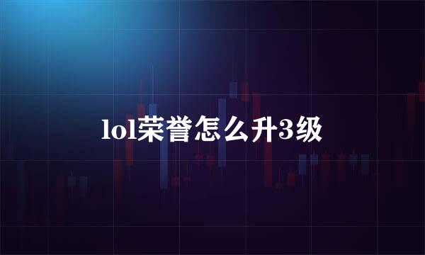lol荣誉怎么升3级