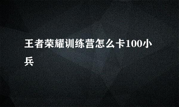 王者荣耀训练营怎么卡100小兵