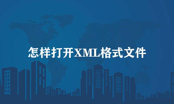 怎样打开XML格式文件