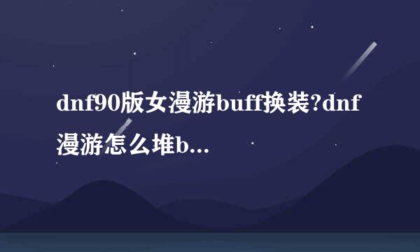 dnf90版女漫游buff换装?dnf漫游怎么堆buff最快