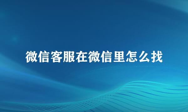 微信客服在微信里怎么找