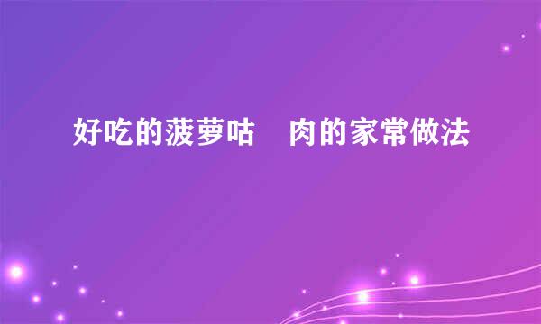 好吃的菠萝咕咾肉的家常做法