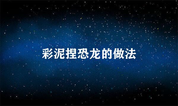 彩泥捏恐龙的做法