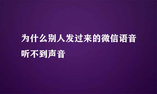 为什么别人发过来的微信语音听不到声音