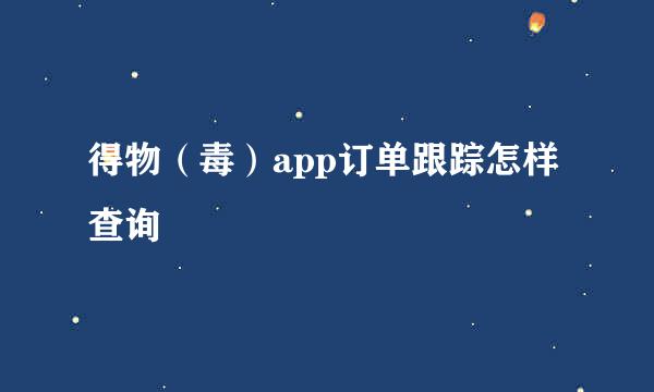 得物（毒）app订单跟踪怎样查询