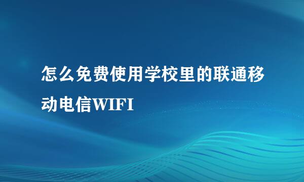 怎么免费使用学校里的联通移动电信WIFI