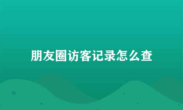 朋友圈访客记录怎么查