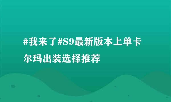 #我来了#S9最新版本上单卡尔玛出装选择推荐