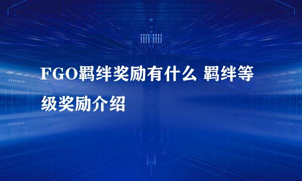 FGO羁绊奖励有什么 羁绊等级奖励介绍