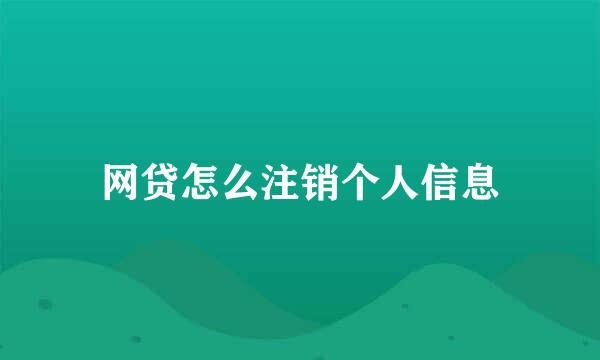 网贷怎么注销个人信息