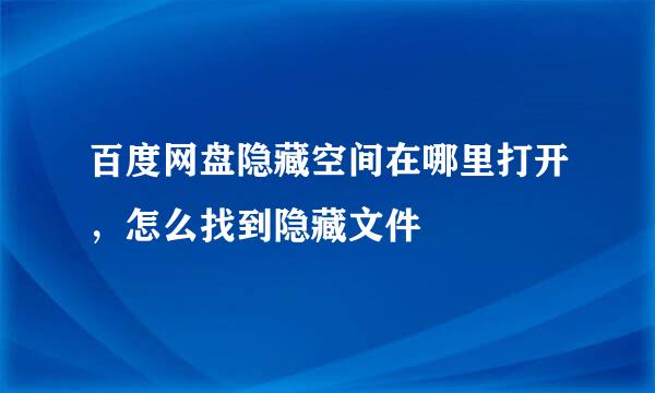百度网盘隐藏空间在哪里打开，怎么找到隐藏文件