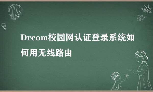 Drcom校园网认证登录系统如何用无线路由