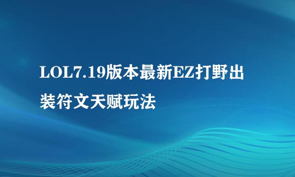 LOL7.19版本最新EZ打野出装符文天赋玩法