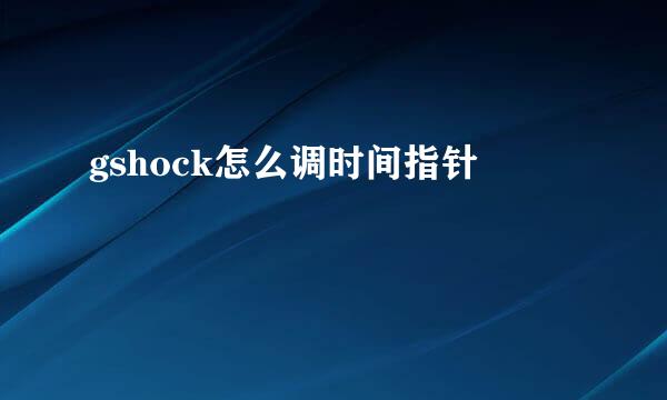 gshock怎么调时间指针