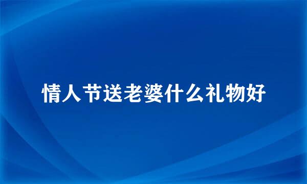 情人节送老婆什么礼物好