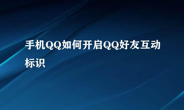 手机QQ如何开启QQ好友互动标识
