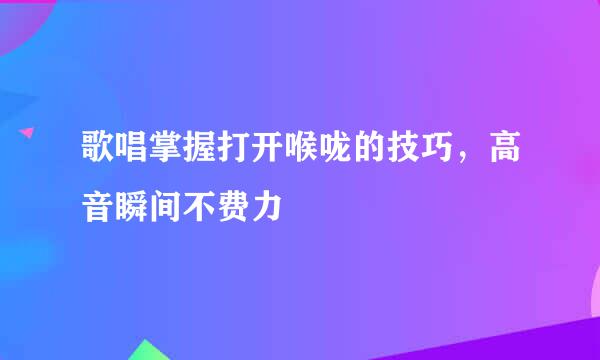 歌唱掌握打开喉咙的技巧，高音瞬间不费力