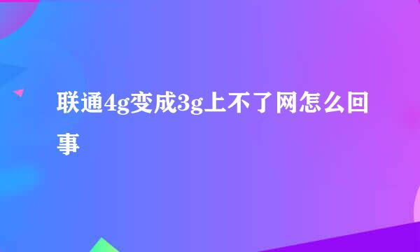 联通4g变成3g上不了网怎么回事