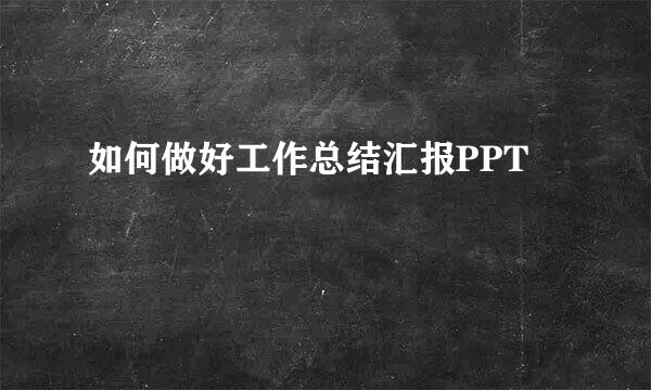 如何做好工作总结汇报PPT