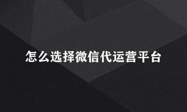 怎么选择微信代运营平台