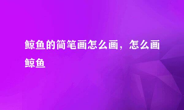 鲸鱼的简笔画怎么画，怎么画鲸鱼