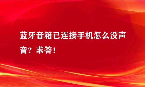 蓝牙音箱已连接手机怎么没声音？求答！