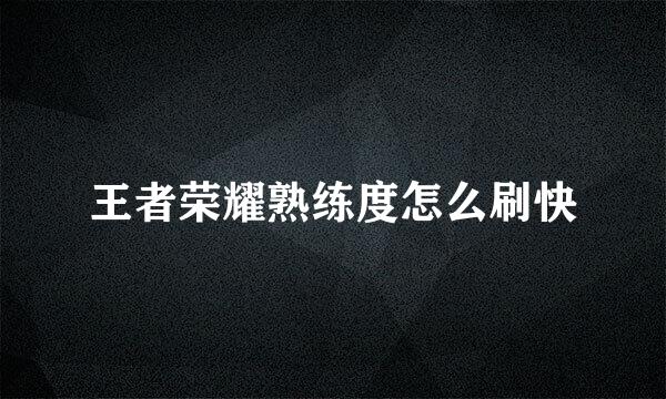 王者荣耀熟练度怎么刷快