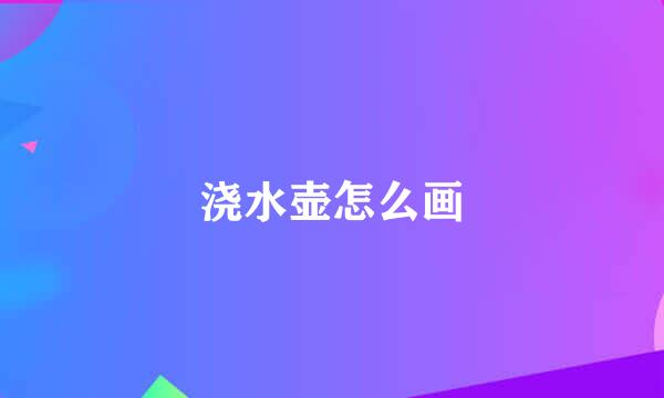 浇水壶怎么画