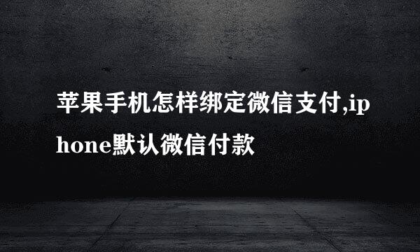 苹果手机怎样绑定微信支付,iphone默认微信付款