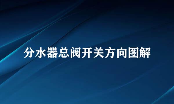 分水器总阀开关方向图解