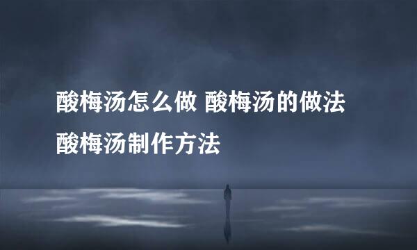 酸梅汤怎么做 酸梅汤的做法 酸梅汤制作方法