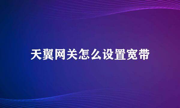 天翼网关怎么设置宽带