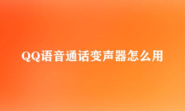 QQ语音通话变声器怎么用