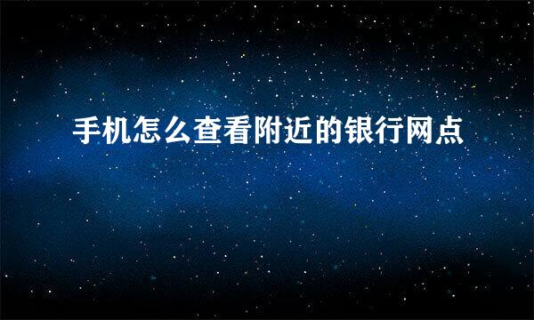 手机怎么查看附近的银行网点