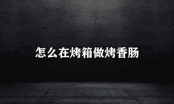 怎么在烤箱做烤香肠