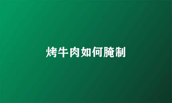 烤牛肉如何腌制