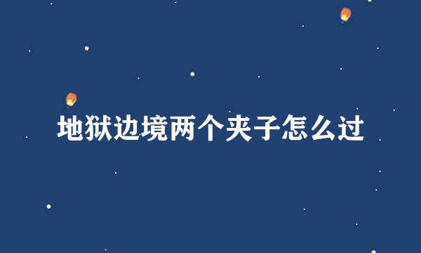 地狱边境两个夹子怎么过