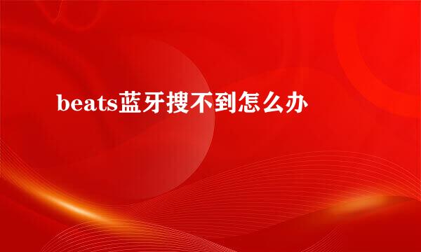 beats蓝牙搜不到怎么办