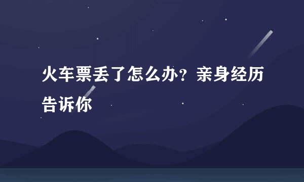 火车票丢了怎么办？亲身经历告诉你