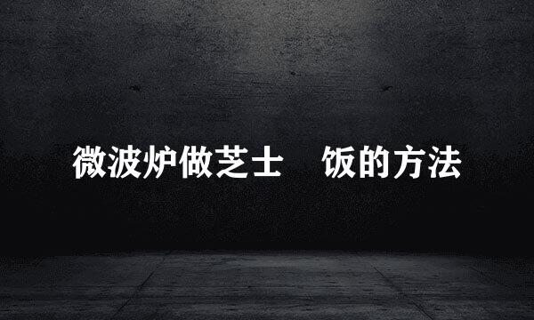 微波炉做芝士焗饭的方法