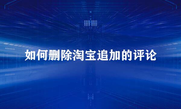 如何删除淘宝追加的评论
