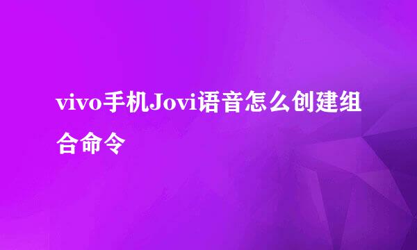vivo手机Jovi语音怎么创建组合命令