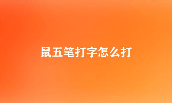 鼠五笔打字怎么打