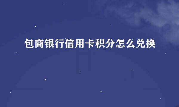 包商银行信用卡积分怎么兑换