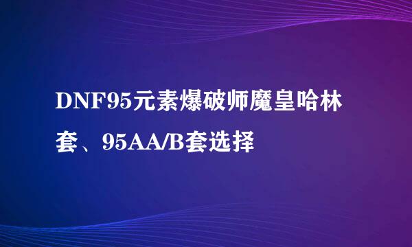 DNF95元素爆破师魔皇哈林套、95AA/B套选择