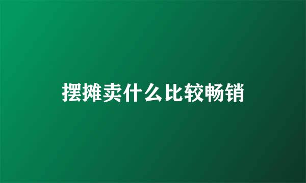 摆摊卖什么比较畅销