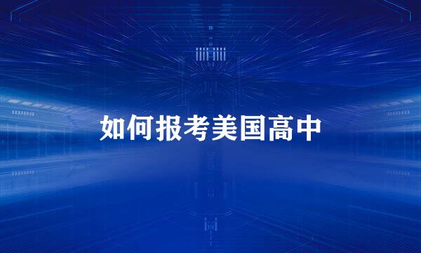 如何报考美国高中