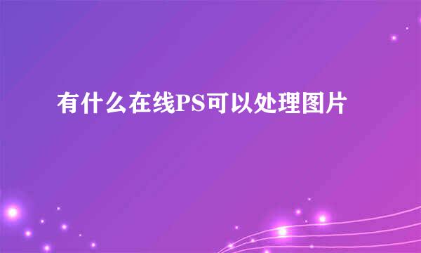 有什么在线PS可以处理图片