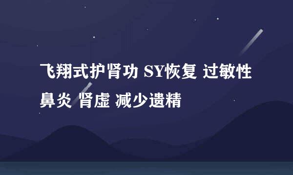 飞翔式护肾功 SY恢复 过敏性鼻炎 肾虚 减少遗精